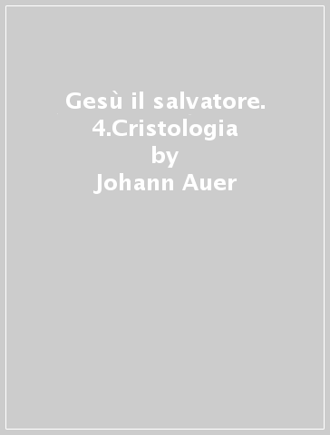 Gesù il salvatore. 4.Cristologia - Johann Auer