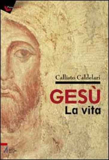 Gesù: la vita. Biografia e pagine evangeliche per dubbiosi e non credenti - Callisto Caldelari