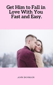 Get Him to Fall in Love With You Fast and Easy