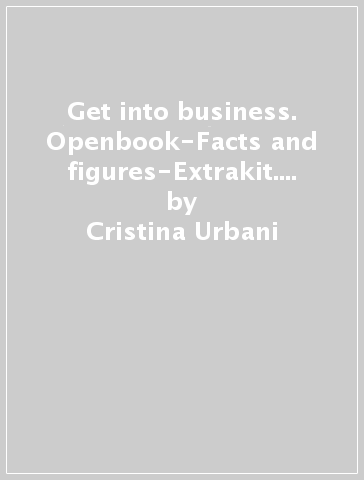 Get into business. Openbook-Facts and figures-Extrakit. Per le Scuole superiori. Con e-book. Con espansione online - Cristina Urbani - Antonella Filannino - Angela Marengo