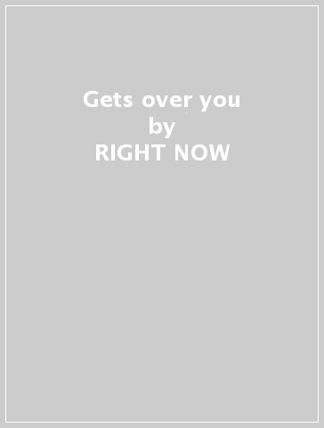 Gets over you - RIGHT NOW