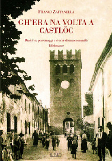 Gh'era na volta a Campdèl e dintùran. Dialetto, personaggi e storia di una comunità. Dizionario - Franco Zaffanella