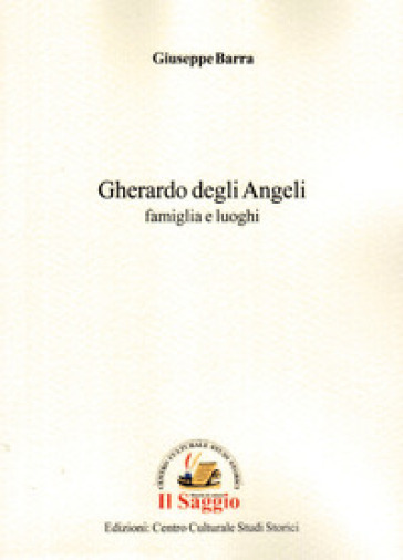 Gherardo degli Angeli. Famiglia e luoghi - Giuseppe Barra