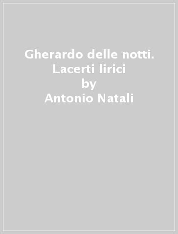 Gherardo delle notti. Lacerti lirici - Antonio Natali