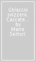 Ghiaccio svizzero. Cascate di ghiaccio in Canton Ticino e Grigioni