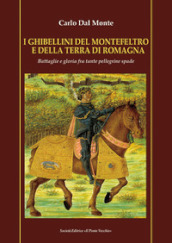 I Ghibellini del Montefeltro e della terra di Romagna. Battaglie e gloria fra tante pellegrine spade