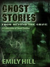Ghost Stories from beyond the Grave: A Collection of Short Stories