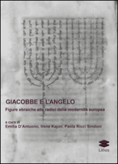 Giacobbe e l angelo. Figure ebraiche alle radici della modernità europea