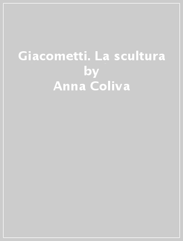 Giacometti. La scultura - Anna Coliva - Christian Klemm