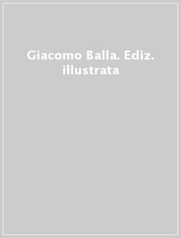 Giacomo Balla. Ediz. illustrata