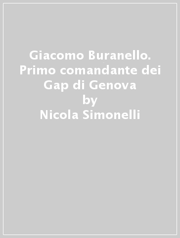 Giacomo Buranello. Primo comandante dei Gap di Genova - Nicola Simonelli