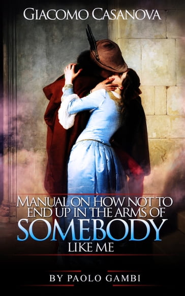Giacomo Casanova: Manual on how not to end up in the arms of somebody like me - Paolo Gambi