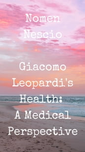 Giacomo Leopardi s Health: A Medical Perspective