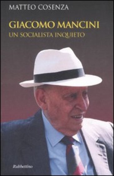 Giacomo Mancini. Un socialista inquieto - Matteo Cosenza