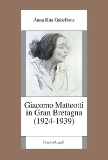 Giacomo Matteotti in Gran Bretagna (1924-1939) - Anna Rita Gabellone