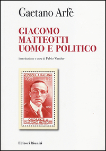 Giacomo Matteotti uomo e politico - Gaetano Arfè