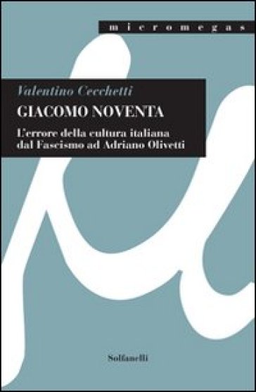 Giacomo Noventa. L'«errore della cultura italiana» dal fascismo ad Adriano Olivetti - Valentino Cecchetti