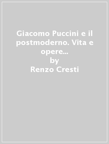 Giacomo Puccini e il postmoderno. Vita e opere viste in una nuova prospettiva. Ediz. italiana e inglese - Renzo Cresti