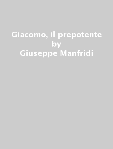 Giacomo, il prepotente - Giuseppe Manfridi