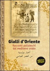 Gialli d Oriente. Racconti polizieschi dal Medioevo arabo. Ediz. italiana e araba