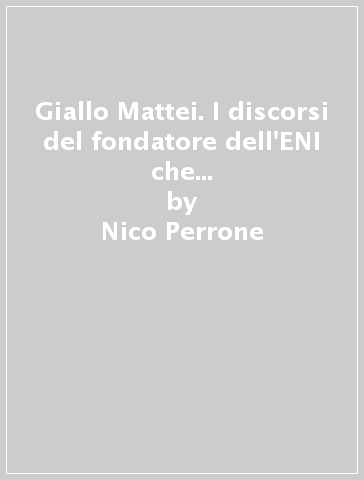 Giallo Mattei. I discorsi del fondatore dell'ENI che sfidò gli Usa, la NATO e le sette sorelle - Nico Perrone