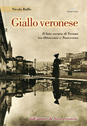 Giallo veronese. Il lato oscuro di Verona tra Ottocento e Novecento - Nicola Ruffo