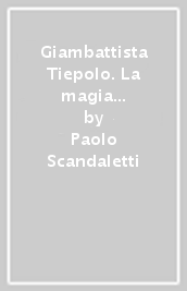 Giambattista Tiepolo. La magia del colore. Venezia 1696-Madrid 1770