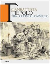 Giambattista Tiepolo. Tra scherzo e capriccio. Disegni e incisioni 