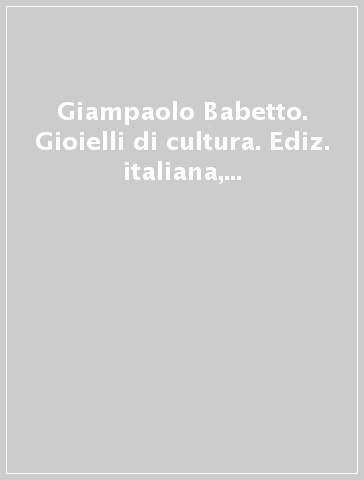 Giampaolo Babetto. Gioielli di cultura. Ediz. italiana, inglese e tedesca