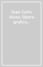 Gian Carlo Aiosa. Opera grafica 1975-2001