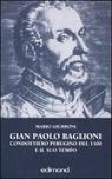 Gian Paolo Baglioni condottiero perugino del 1500 e il suo tempo - Mario Giubboni