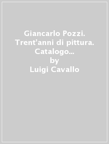 Giancarlo Pozzi. Trent'anni di pittura. Catalogo della mostra (Castellanza, 1995) - Luigi Cavallo