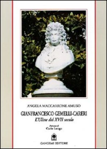 Gianfrancesco Gemelli-Careri. L'Ulisse del XVII secolo. Biografia scientifica di un grande di Calabria - Angela Amuso Maccarrone