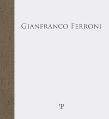 Gianfranco Ferroni. «... fra quattro mura stupefatte di spazio»
