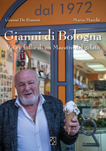 Gianni di Bologna. Vita e follie di un maestro del gelato - Gianni De Simoni - Marco Marchi