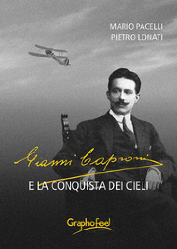 Gianni Caproni e la conquista dei cieli - Mario Pacelli - Pietro Lonati