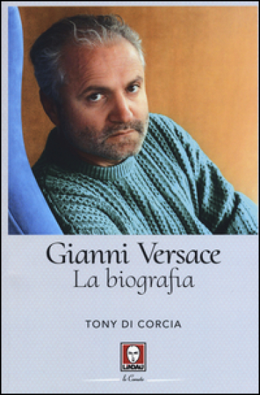 Gianni Versace. La biografia - Tony Di Corcia