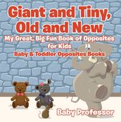 Giant and Tiny, Old and New: My Great, Big Fun Book of Opposites for Kids - Baby & Toddler Opposites Books