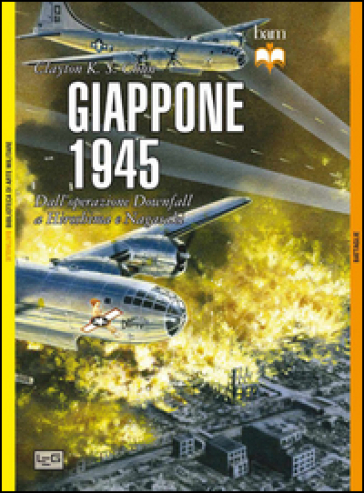 Giappone 1945. Dall'operazione Downfall a Hiroshima e Nagasaki - Clayton K. S. Chun