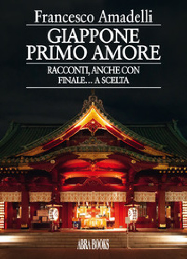 Giappone primo amore. Racconti, anche con finale... a scelta - Francesco Amadelli