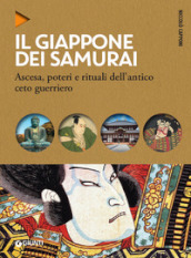 Il Giappone dei samurai. Ascesa, poteri e rituali dell antico ceto guerriero