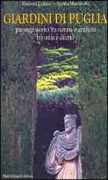 Giardini di Puglia. Paesaggi storici fra natura e artificio fra utile e diletto - Vincenzo Cazzato - Andrea Mantovano