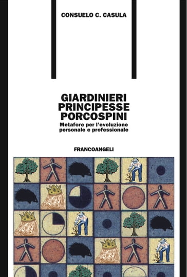 Giardinieri, principesse, porcospini. Metafore per l'evoluzione personale e professionale - Consuelo Casula