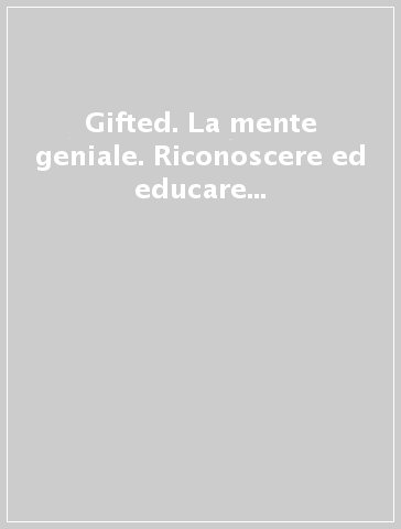 Gifted. La mente geniale. Riconoscere ed educare bambini plusdotati