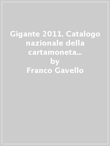 Gigante 2011. Catalogo nazionale della cartamoneta italiana. Ediz. illustrata - Franco Gavello - Claudio Bugani