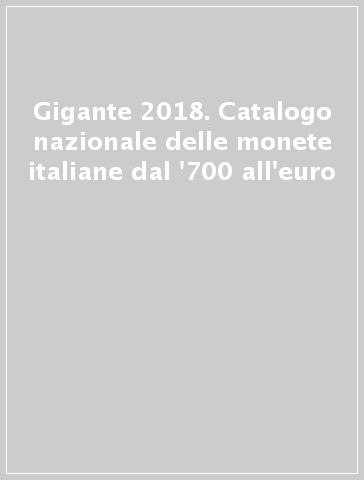 Gigante 2018. Catalogo nazionale delle monete italiane dal '700 all'euro