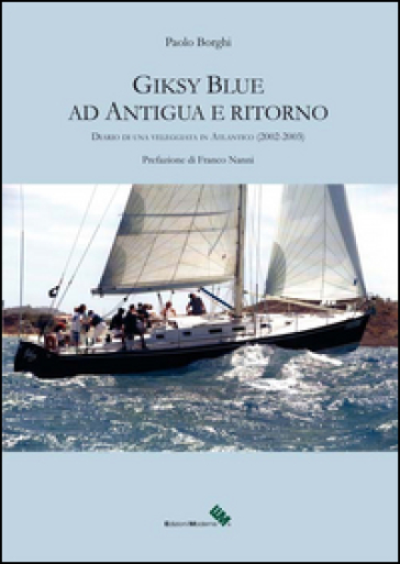 Giksy Blue ad Antigua e ritorno. Diario di una veleggiata in Atlantico (2002-2003) - Paolo Borghi