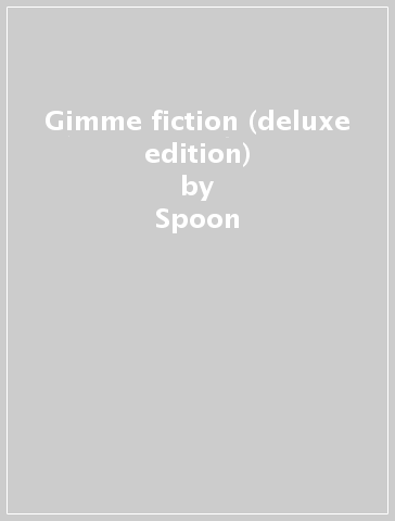 Gimme fiction (deluxe edition) - Spoon