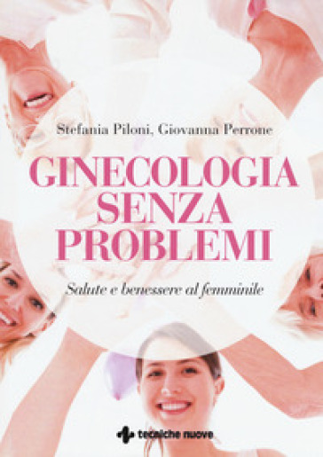Ginecologia senza problemi. Salute e benessere al femminile - Stefania Piloni - Giovanna Perrone