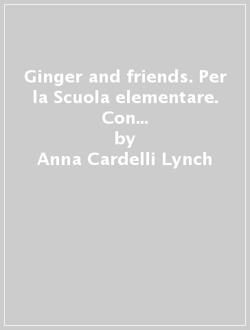 Ginger and friends. Per la Scuola elementare. Con e-book. Con espansione online. 1. - Anna Cardelli Lynch - Carla Pastormerlo - Edward Walcott